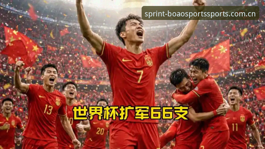 博澳体育安卓安装步骤教程 揭秘世界杯扩军至66队:中国男足迎来最佳机会?博澳体育深度解析